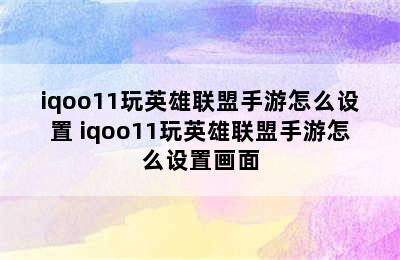 iqoo11玩英雄联盟手游怎么设置 iqoo11玩英雄联盟手游怎么设置画面